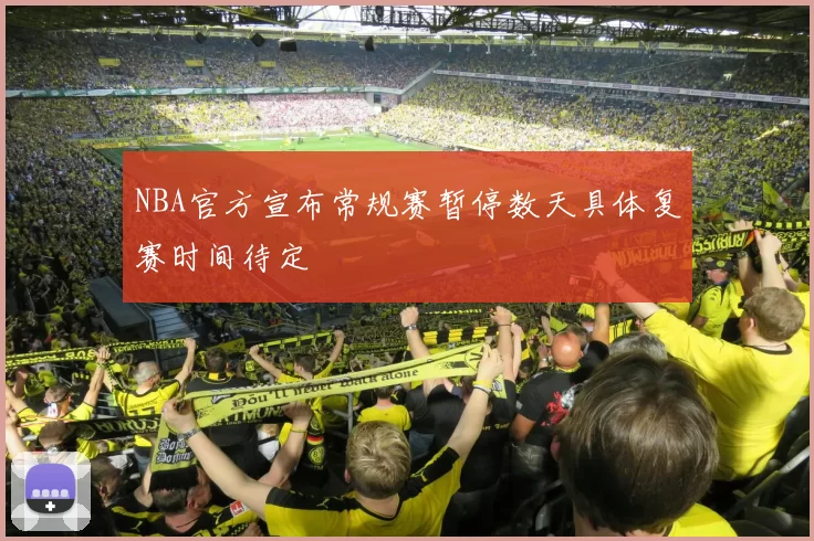NBA官方宣布常规赛暂停数天具体复赛时间待定
