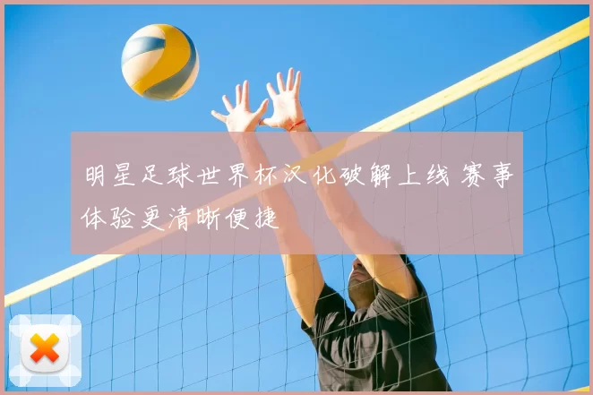明星足球世界杯汉化破解上线 赛事体验更清晰便捷