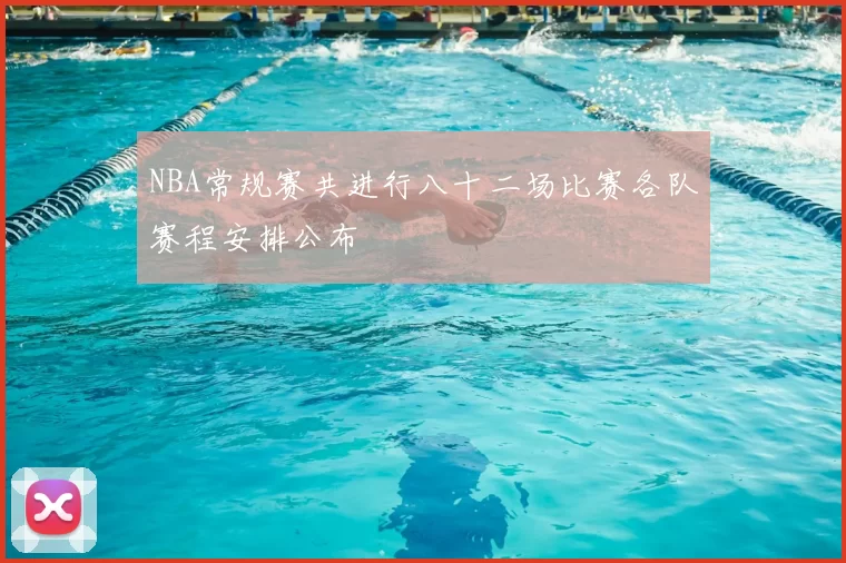 NBA常规赛共进行八十二场比赛各队赛程安排公布