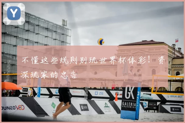 不懂这些规则别玩世界杯体彩！资深玩家的忠告