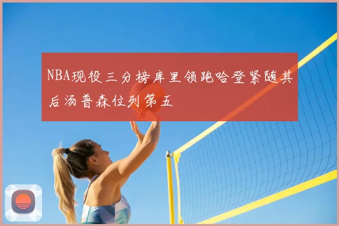 NBA现役三分榜库里领跑哈登紧随其后汤普森位列第五