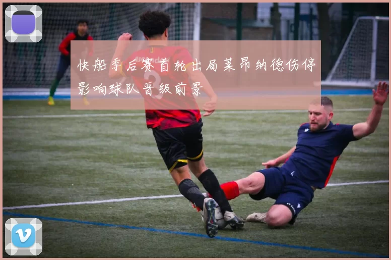 快船季后赛首轮出局莱昂纳德伤停影响球队晋级前景
