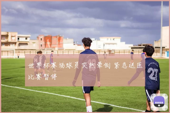 世界杯赛场球员突然晕倒 紧急送医比赛暂停