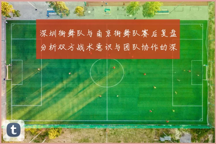 深圳街舞队与南京街舞队赛后复盘分析双方战术意识与团队协作的深度探讨