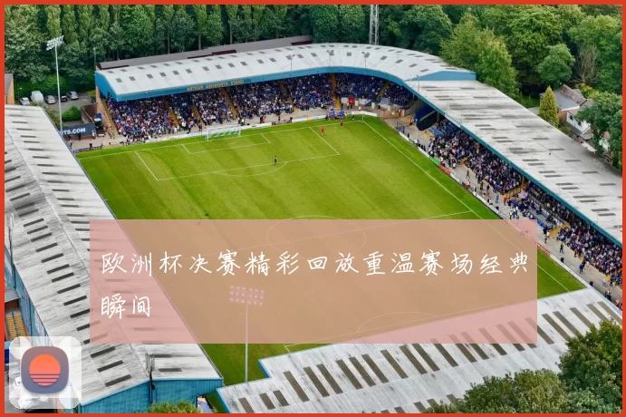 欧洲杯决赛精彩回放重温赛场经典瞬间