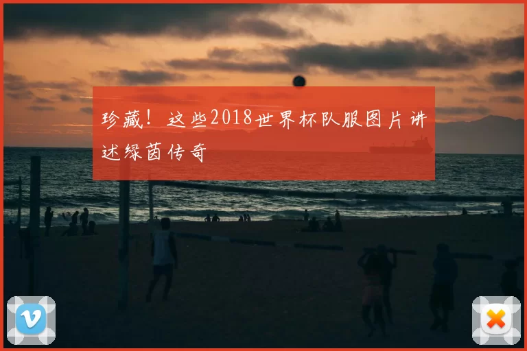 珍藏！这些2018世界杯队服图片讲述绿茵传奇