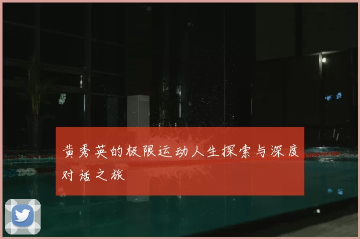 黄秀英的极限运动人生探索与深度对话之旅