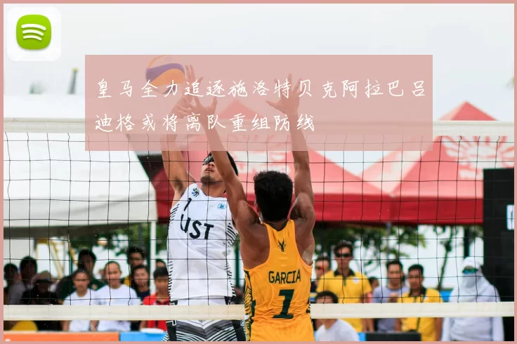 皇马全力追逐施洛特贝克阿拉巴吕迪格或将离队重组防线