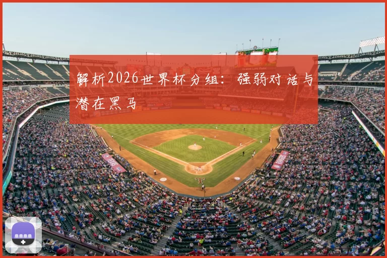 解析2026世界杯分组:强弱对话与潜在黑马
