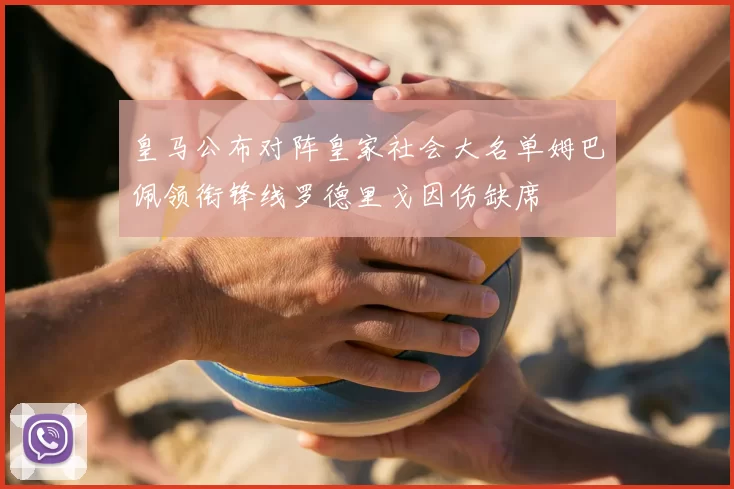 皇马公布对阵皇家社会大名单姆巴佩领衔锋线罗德里戈因伤缺席