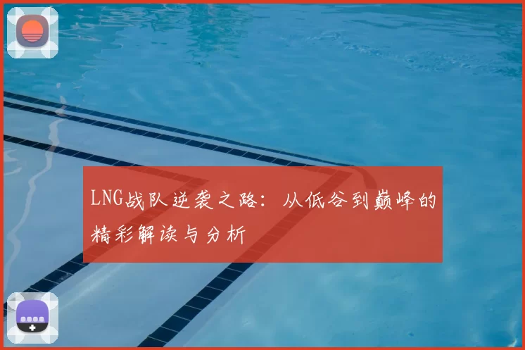 LNG战队逆袭之路：从低谷到巅峰的精彩解读与分析