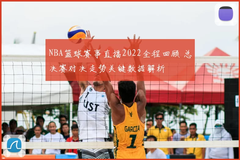 NBA篮球赛事直播2022全程回顾 总决赛对决走势关键数据解析