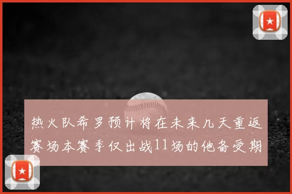 热火队希罗预计将在未来几天重返赛场本赛季仅出战11场的他备受期待