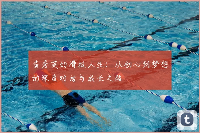 黄秀英的滑板人生：从初心到梦想的深度对话与成长之路