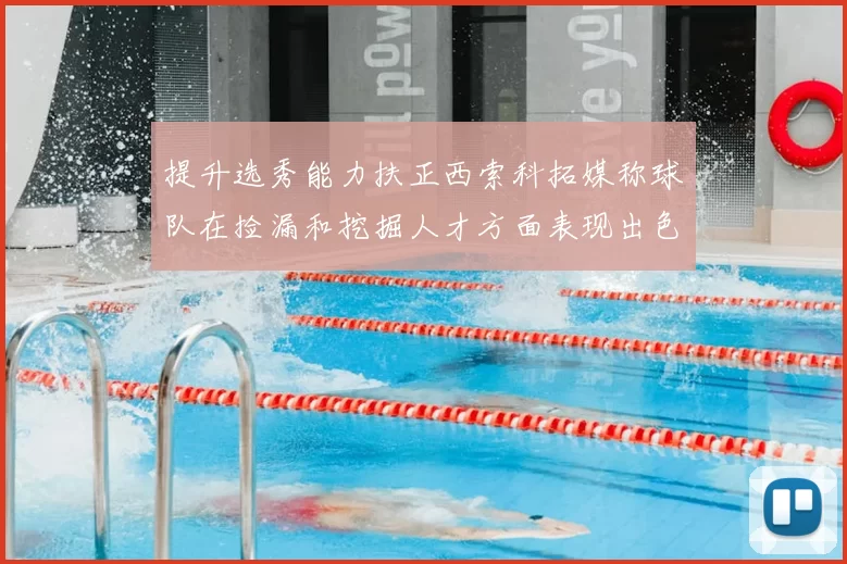 提升选秀能力扶正西索科拓媒称球队在捡漏和挖掘人才方面表现出色