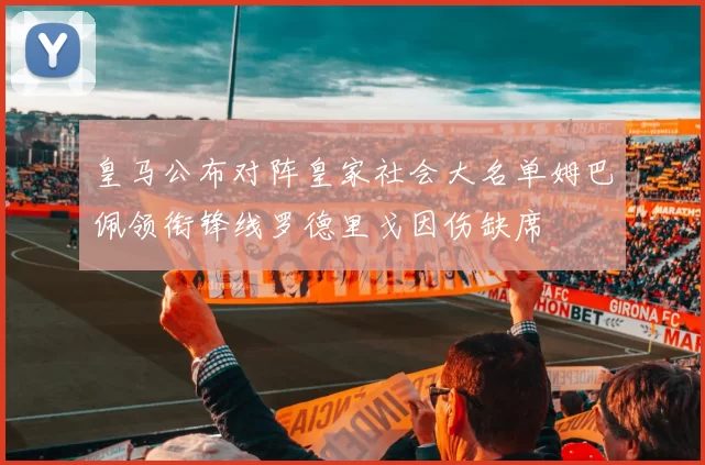 皇马公布对阵皇家社会大名单姆巴佩领衔锋线罗德里戈因伤缺席