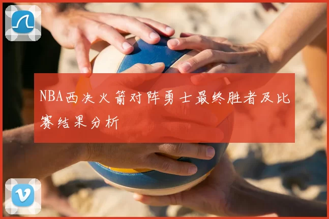NBA西决火箭对阵勇士最终胜者及比赛结果分析