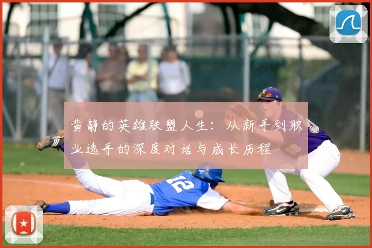 黄静的英雄联盟人生：从新手到职业选手的深度对话与成长历程