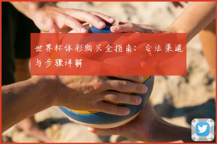 世界杯体彩购买全指南:合法渠道与步骤详解