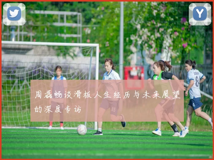 周磊畅谈滑板人生经历与未来展望的深度专访